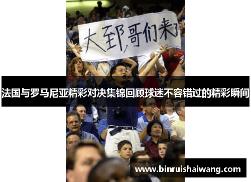 法国与罗马尼亚精彩对决集锦回顾球迷不容错过的精彩瞬间