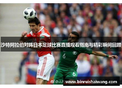 沙特阿拉伯对阵日本足球比赛直播观看指南与精彩瞬间回顾