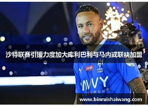 沙特联赛引援力度加大库利巴利与马内或联袂加盟