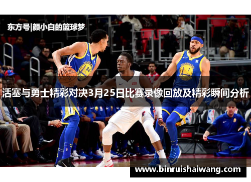 活塞与勇士精彩对决3月25日比赛录像回放及精彩瞬间分析