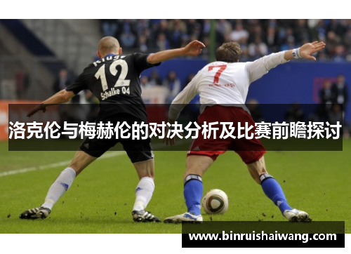 洛克伦与梅赫伦的对决分析及比赛前瞻探讨