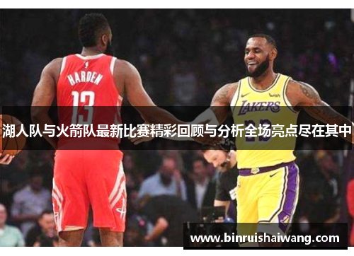 湖人队与火箭队最新比赛精彩回顾与分析全场亮点尽在其中