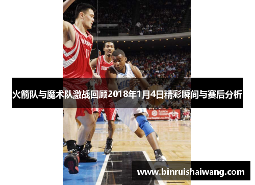 火箭队与魔术队激战回顾2018年1月4日精彩瞬间与赛后分析