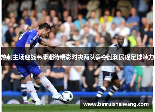 热刺主场迎战韦康期待精彩对决两队争夺胜利展现足球魅力