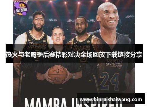 热火与老鹰季后赛精彩对决全场回放下载链接分享