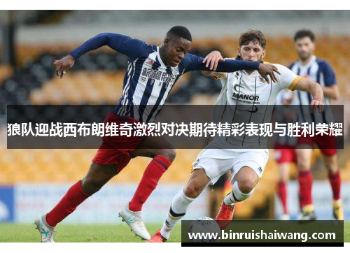 狼队迎战西布朗维奇激烈对决期待精彩表现与胜利荣耀