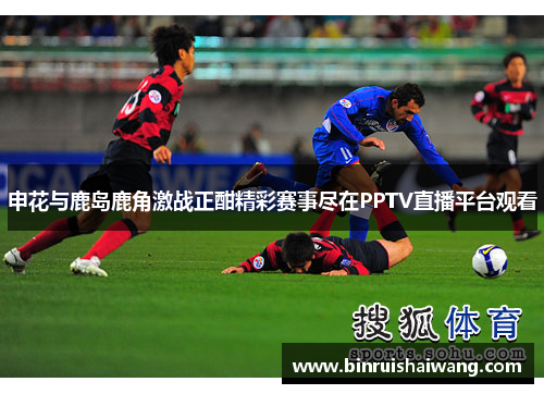 申花与鹿岛鹿角激战正酣精彩赛事尽在PPTV直播平台观看